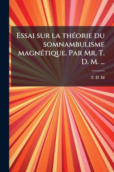 Essai sur la thÃ(c)orie du somnambulisme magnÃ(c)tique. Par Mr. T. D. M. ...