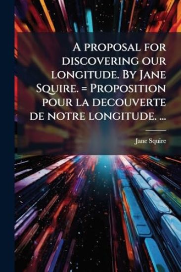 A proposal for discovering our longitude. By Jane Squire. = Proposition pour la decouverte de notre longitude. ...