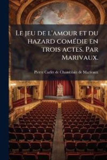 Le jeu de l'amour et du hazard comÃ(c)die en trois actes. Par Marivaux.