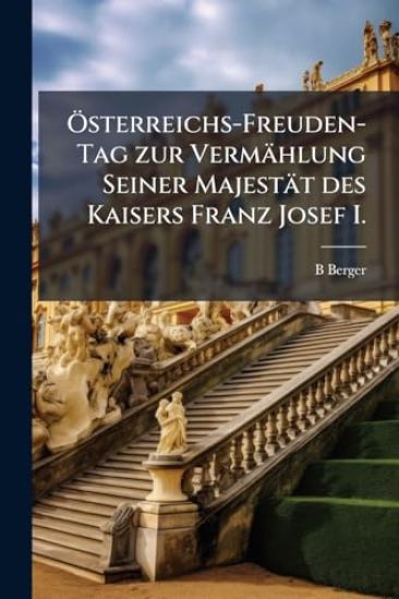 Ã-sterreichs-Freuden-Tag zur Vermählung Seiner Majestät des Kaisers Franz Josef I.