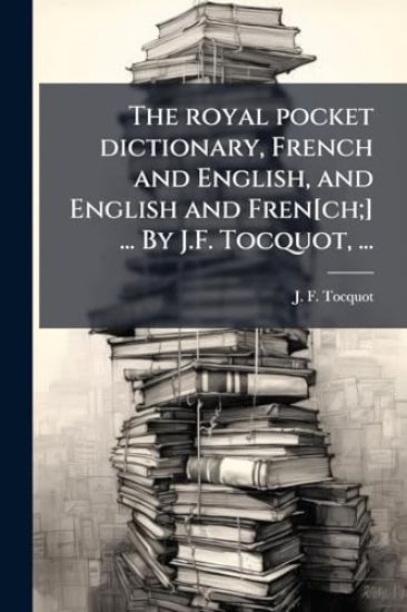 The royal pocket dictionary, French and English, and English and Fren[ch;] ... By J.F. Tocquot, ...
