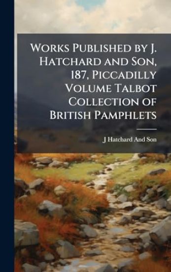 Works Published by J. Hatchard and Son, 187, Piccadilly Volume Talbot Collection of British Pamphlets