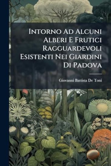 Intorno Ad Alcuni Alberi E Frutici Ragguardevoli Esistenti Nei Giardini Di Padova