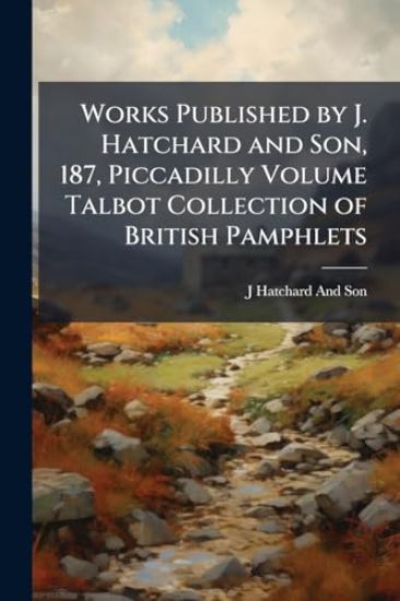 Works Published by J. Hatchard and Son, 187, Piccadilly Volume Talbot Collection of British Pamphlets