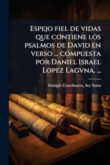 Espejo fiel de vidas que contiene los psalmos de David en verso ... compuesta por Daniel Israel Lopez Lagvna. ...