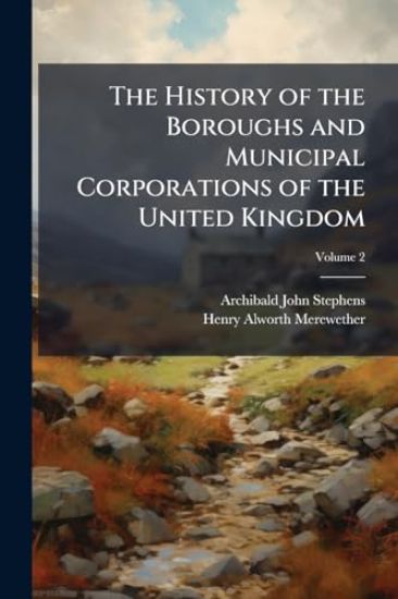 The History of the Boroughs and Municipal Corporations of the United Kingdom