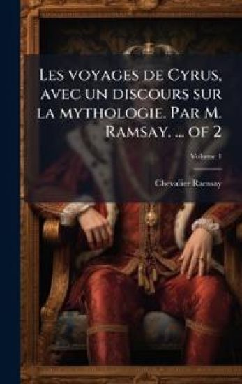 Les voyages de Cyrus, avec un discours sur la mythologie. Par M. Ramsay. ... of 2