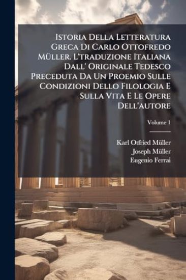 Istoria Della Letteratura Greca Di Carlo Ottofredo MÃ1/4ller. L'traduzione Italiana Dall' Originale Tedesco Preceduta Da Un Proemio Sulle Condizioni Dello Filologia E Sulla Vita E Le Opere Dell'autore