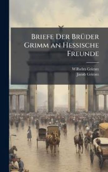 Briefe Der BrÃ1/4der Grimm an Hessische Freunde