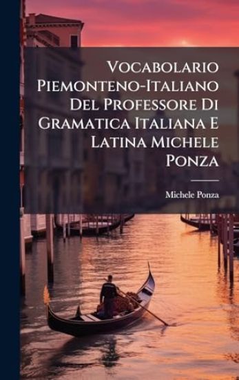 Vocabolario Piemonteno-Italiano Del Professore Di Gramatica Italiana E Latina Michele Ponza