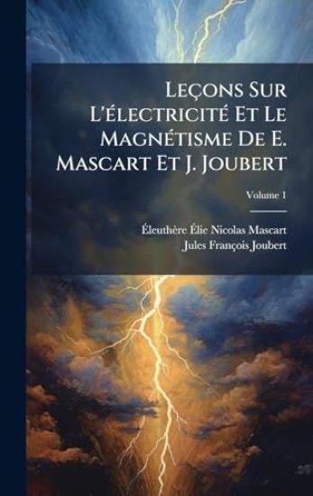 Leçons Sur L'Ã(c)lectricitÃ(c) Et Le MagnÃ(c)tisme De E. Mascart Et J. Joubert