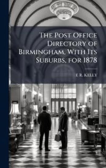 The Post Office Directory of Birmingham, With Its Suburbs, for 1878