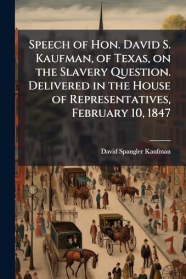Speech of Hon. David S. Kaufman, of Texas, on the Slavery Question. Delivered in the House of Representatives, February 10, 1847