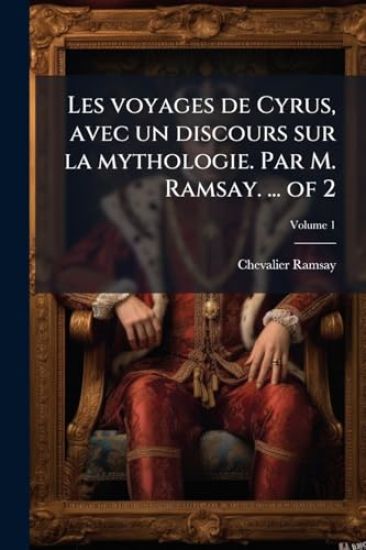 Les voyages de Cyrus, avec un discours sur la mythologie. Par M. Ramsay. ... of 2
