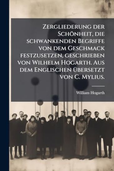 Zergliederung der Schönheit, die schwankenden Begriffe von dem Geschmack festzusetzen, geschrieben von Wilhelm Hogarth. Aus dem Englischen Ã1/4bersetzt von C. Mylius.