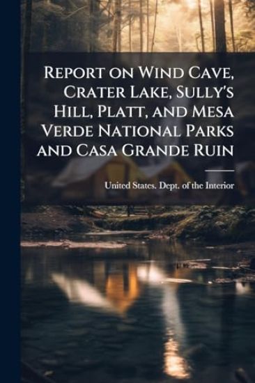 Report on Wind Cave, Crater Lake, Sully's Hill, Platt, and Mesa Verde National Parks and Casa Grande Ruin