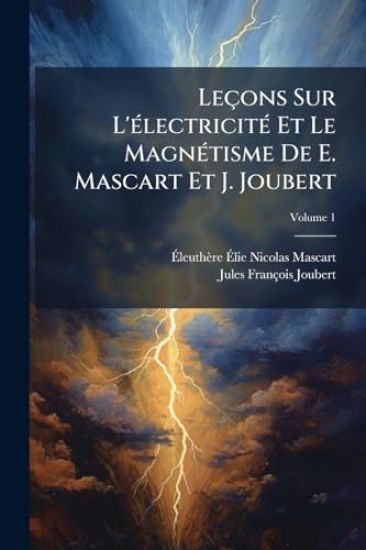Leçons Sur L'Ã(c)lectricitÃ(c) Et Le MagnÃ(c)tisme De E. Mascart Et J. Joubert