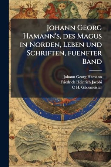 Johann Georg Hamann's, des Magus in Norden, Leben und Schriften, fuenfter Band