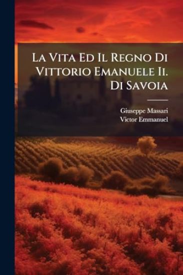 La Vita Ed Il Regno Di Vittorio Emanuele Ii. Di Savoia
