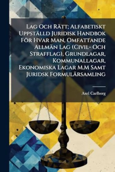 Lag Och Rätt; Alfabetiskt Uppställd Juridisk Handbok För Hvar Man, Omfattande Allmän Lag (Civil- Och Strafflag), Grundlagar, Kommunallagar, Ekonomiska Lagar M.M Samt Juridsk Formulärsamling