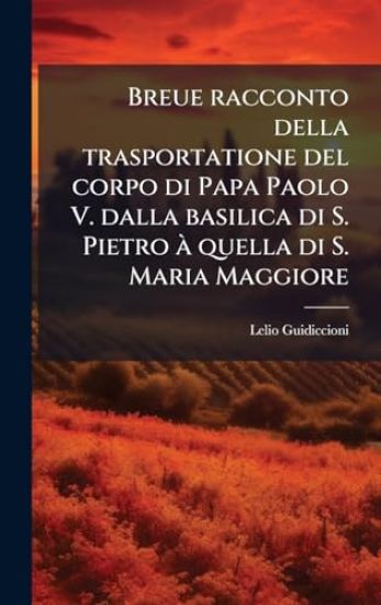 Breue racconto della trasportatione del corpo di Papa Paolo V. dalla basilica di S. Pietro Ã quella di S. Maria Maggiore