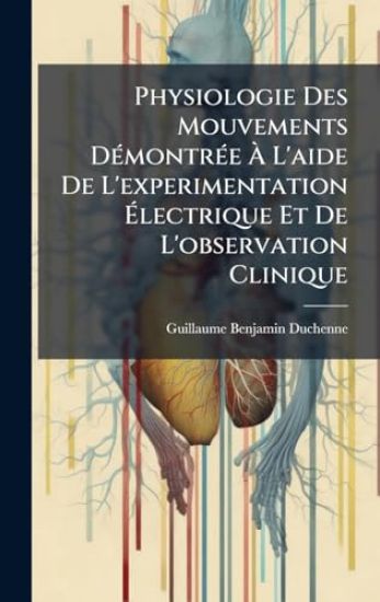 Physiologie Des Mouvements DÃ(c)montrÃ(c)e Ã? L'aide De L'experimentation Ã?lectrique Et De L'observation Clinique