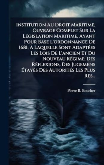 Institution Au Droit Maritime, Ouvrage Complet Sur La LÃ(c)gislation Maritime, Ayant Pour Base L'ordonnance De 1681, Ã? Laquelle Sont AdaptÃ(c)es Les Lois De L'ancien Et Du Nouveau RÃ(c)gime; Des RÃ(c)flexions, Des Jugemens Ã?tayÃ(c)s Des Autorit