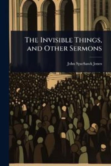 The Invisible Things, and Other Sermons