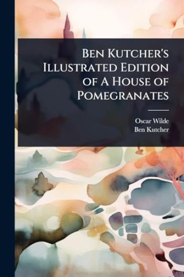 Ben Kutcher's Illustrated Edition of A House of Pomegranates