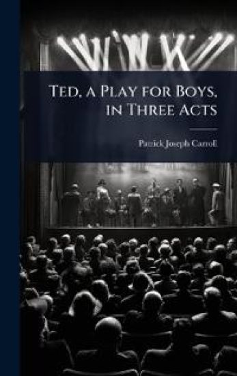 Ted, a Play for Boys, in Three Acts