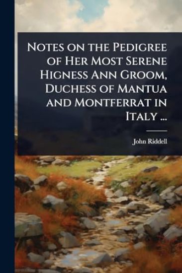 Notes on the Pedigree of Her Most Serene Higness Ann Groom, Duchess of Mantua and Montferrat in Italy ...