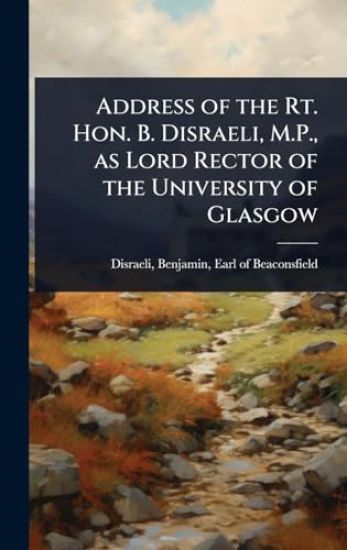 Address of the Rt. Hon. B. Disraeli, M.P., as Lord Rector of the University of Glasgow