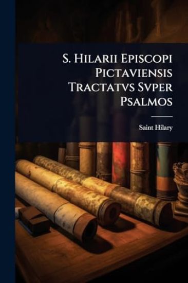S. Hilarii Episcopi Pictaviensis Tractatvs Svper Psalmos