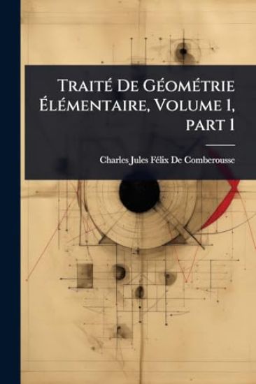 TraitÃ(c) De GÃ(c)omÃ(c)trie Ã?lÃ(c)mentaire, Volume 1, part 1