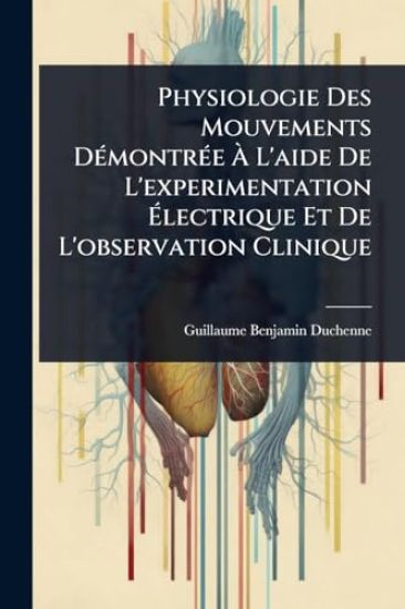 Physiologie Des Mouvements DÃ(c)montrÃ(c)e Ã? L'aide De L'experimentation Ã?lectrique Et De L'observation Clinique