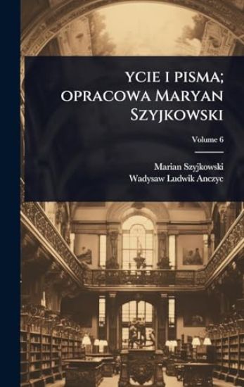 ycie i pisma; opracowa Maryan Szyjkowski
