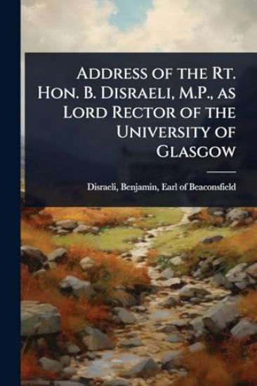 Address of the Rt. Hon. B. Disraeli, M.P., as Lord Rector of the University of Glasgow