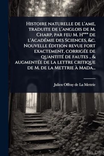 Histoire naturelle de l'ame, traduite de l'anglois de M. Charp, par feu M. H*** de l'AcadÃ(c)mie des Sciences, &c. Nouvelle Ã(c)dition revue fort exactement, corrigÃ(c)e de quantitÃ(c) de fautes .. & augmentÃ(c)e de la lettre critique de M. de la Mettrie Ã