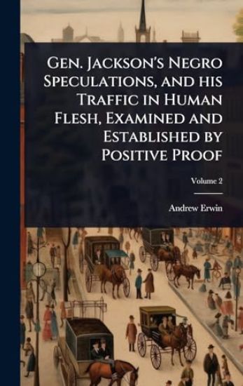 Gen. Jackson's Negro Speculations, and his Traffic in Human Flesh, Examined and Established by Positive Proof