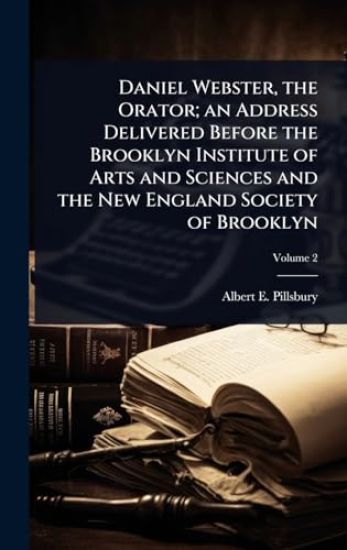 Daniel Webster, the Orator; an Address Delivered Before the Brooklyn Institute of Arts and Sciences and the New England Society of Brooklyn