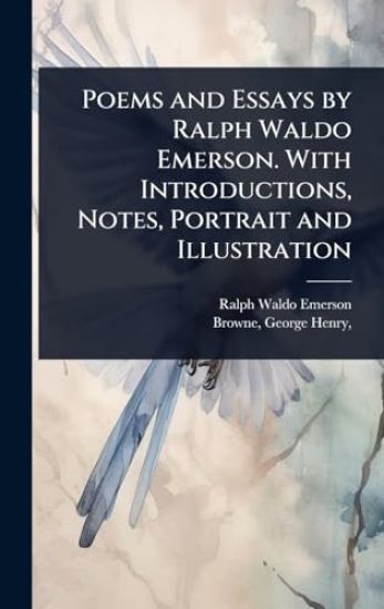 Poems and Essays by Ralph Waldo Emerson. With Introductions, Notes, Portrait and Illustration