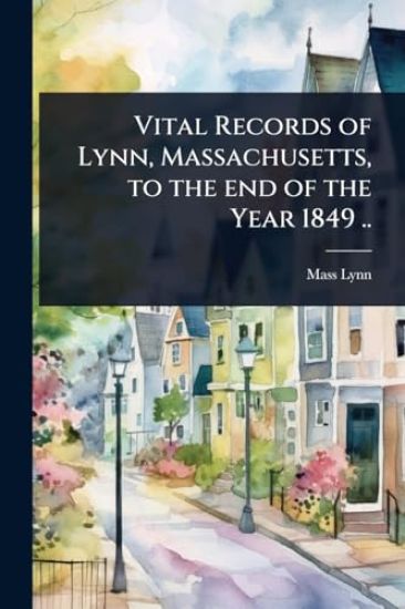 Vital Records of Lynn, Massachusetts, to the end of the Year 1849 ..
