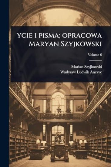 ycie i pisma; opracowa Maryan Szyjkowski