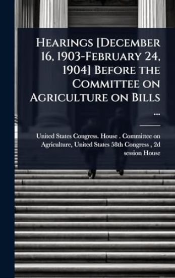 Hearings [December 16, 1903-February 24, 1904] Before the Committee on Agriculture on Bills ...