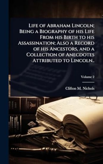 Life of Abraham Lincoln; Being a Biography of his Life From his Birth to his Assassination; Also a Record of his Ancestors, and a Collection of Anecdotes Attributed to Lincoln..