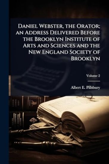 Daniel Webster, the Orator; an Address Delivered Before the Brooklyn Institute of Arts and Sciences and the New England Society of Brooklyn