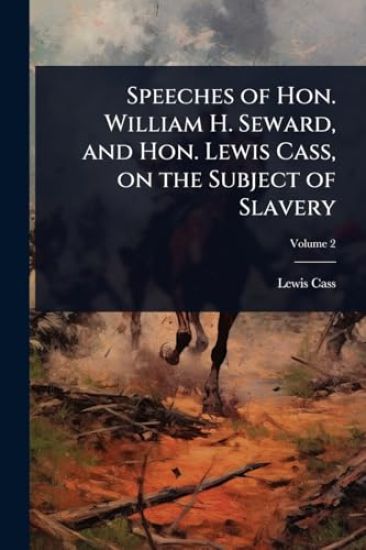 Speeches of Hon. William H. Seward, and Hon. Lewis Cass, on the Subject of Slavery