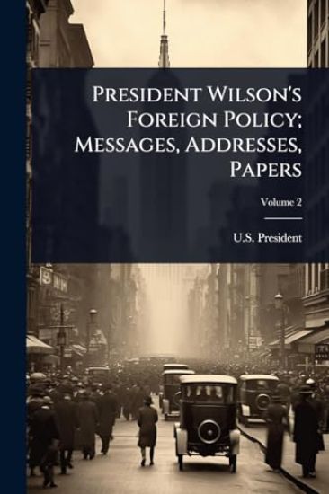 President Wilson's Foreign Policy; Messages, Addresses, Papers