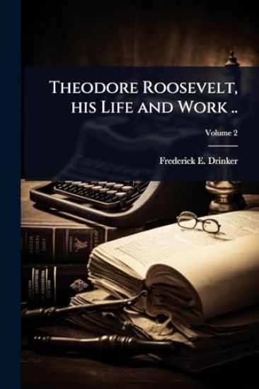 Theodore Roosevelt, his Life and Work ..