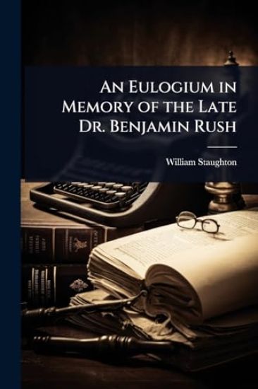 An Eulogium in Memory of the Late Dr. Benjamin Rush
